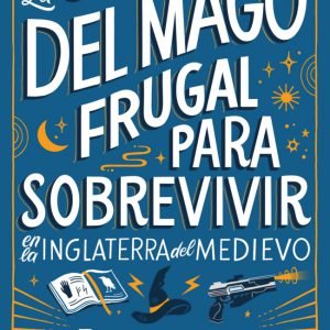 La guía del mago frugal para sobrevivir en la Inglaterra del Medievo